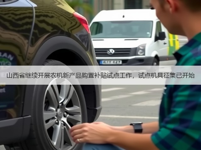 山西省继续开展农机新产品购置补贴试点工作,试点机具征集已开始(图1) 山西省继续开展农机新产品购置补贴试点工作,试点机具征集已开始(图1)