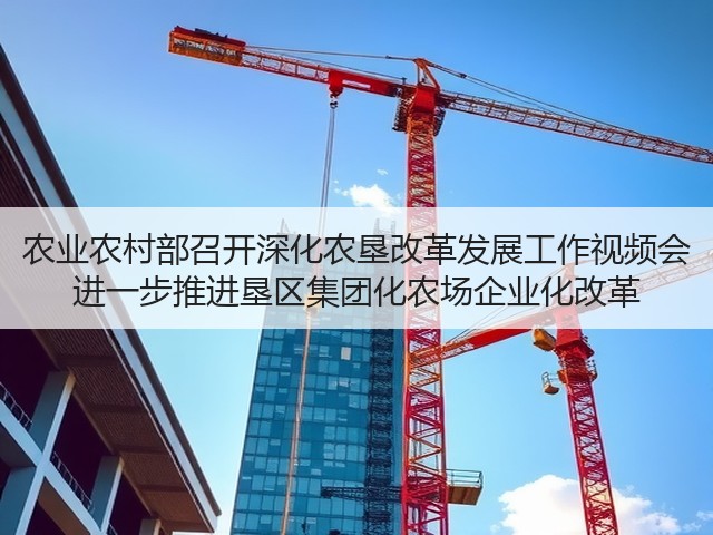 农业农村部召开深化农垦改革发展工作视频会 进一步推进垦区集团化农场企业化改革(图1) 农业农村部召开深化农垦改革发展工作视频会 进一步推进垦区集团化农场企业化改革(图1)