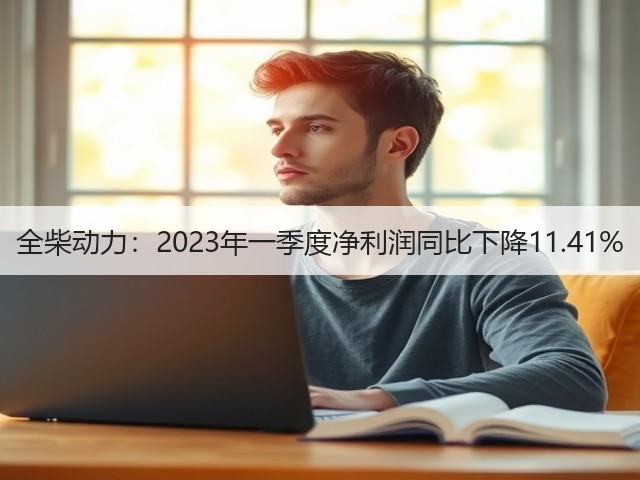 全柴动力：2023年一季度净利润同比下降11.41%(图1)