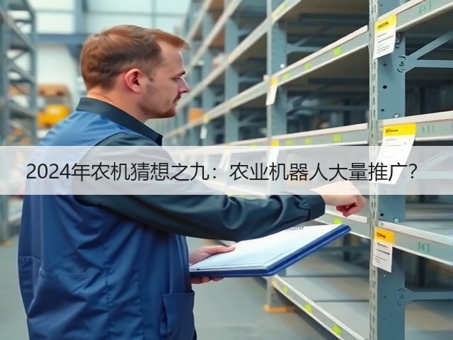2024年农机猜想之九:农业机器人大量推广?(图3) 2024年农机猜想之九:农业机器人大量推广?(图3)