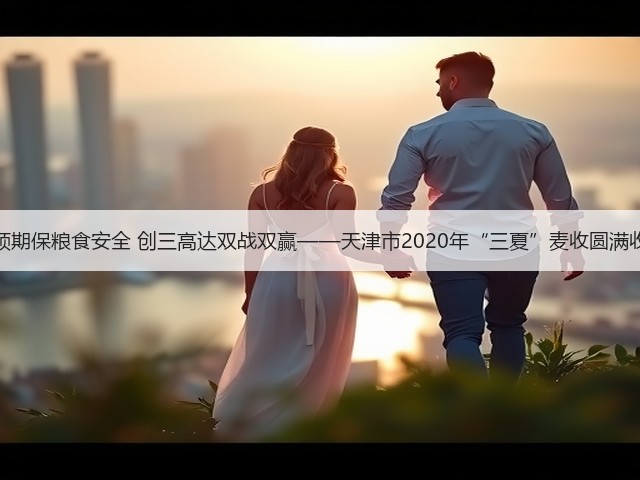 稳预期保粮食安全 创三高达双战双赢——天津市2020年“三夏”麦收圆满收官(图2)