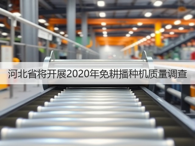 河北省将开展2020年免耕播种机质量调查(图3) 河北省将开展2020年免耕播种机质量调查(图3)