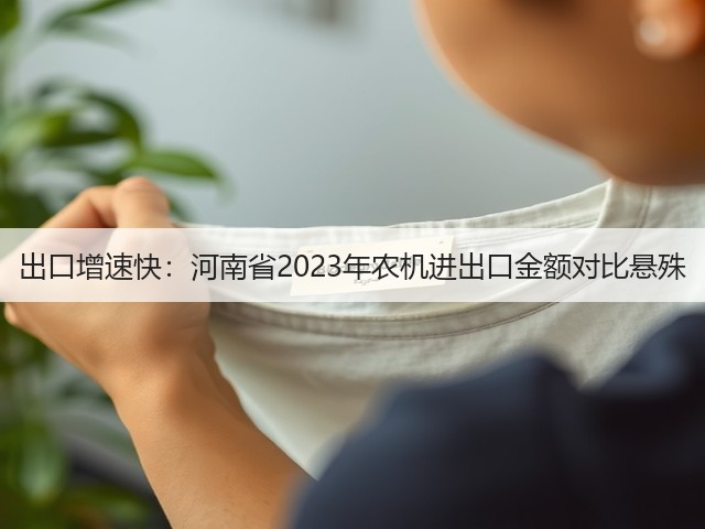 出口增速快：河南省2023年农机进出口金额对比悬殊(图3)