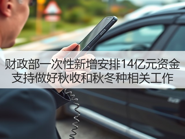 财政部一次性新增安排14亿元资金 支持做好秋收和秋冬种相关工作(图2) 财政部一次性新增安排14亿元资金 支持做好秋收和秋冬种相关工作(图2)