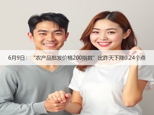 6月9日:“农产品批发价格200指数”比昨天下降0.24个点(图1) 6月9日:“农产品批发价格200指数”比昨天下降0.24个点(图1)