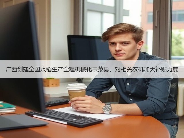 广西创建全国水稻生产全程机械化示范县,对相关农机加大补贴力度(图2) 广西创建全国水稻生产全程机械化示范县,对相关农机加大补贴力度(图2)