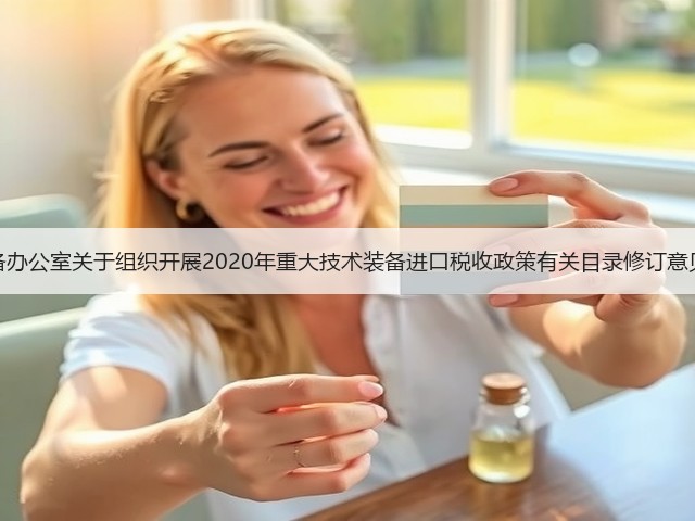 国家重大技术装备办公室关于组织开展2020年重大技术装备进口税收政策有关目录修订意见征集工作的通知(图2)