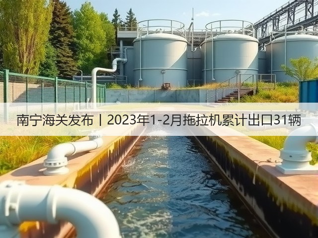 南宁海关发布丨2023年1-2月拖拉机累计出口31辆(图3) 南宁海关发布丨2023年1-2月拖拉机累计出口31辆(图3)