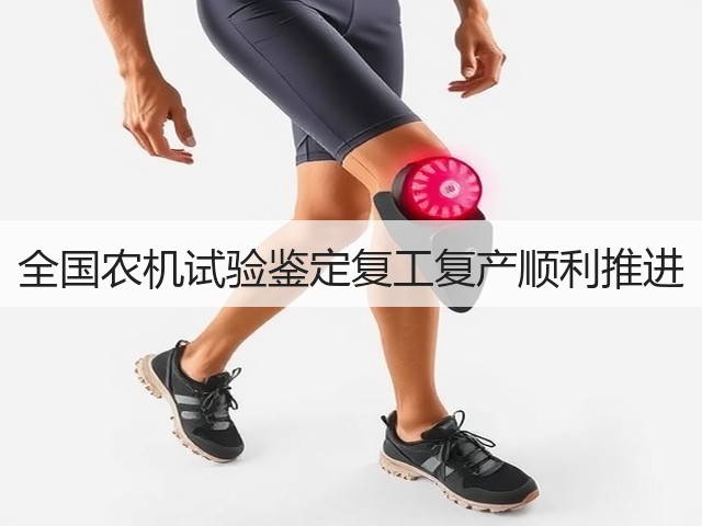 全国农机试验鉴定复工复产顺利推进(图1) 全国农机试验鉴定复工复产顺利推进(图1)