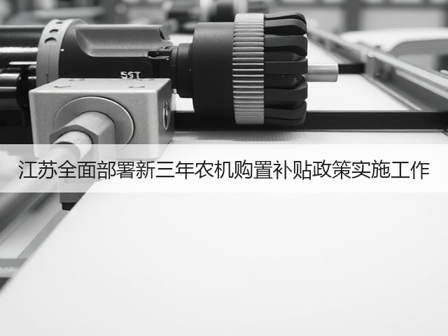 江苏全面部署新三年农机购置补贴政策实施工作(图2) 江苏全面部署新三年农机购置补贴政策实施工作(图2)