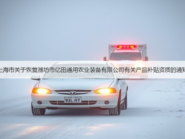 上海市关于恢复潍坊市亿田通用农业装备有限公司有关产品补贴资质的通知(图1)