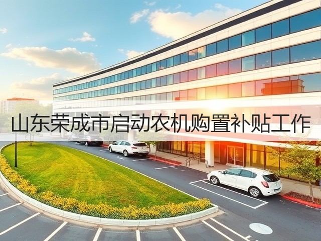 山东荣成市启动农机购置补贴工作(图3) 山东荣成市启动农机购置补贴工作(图3)