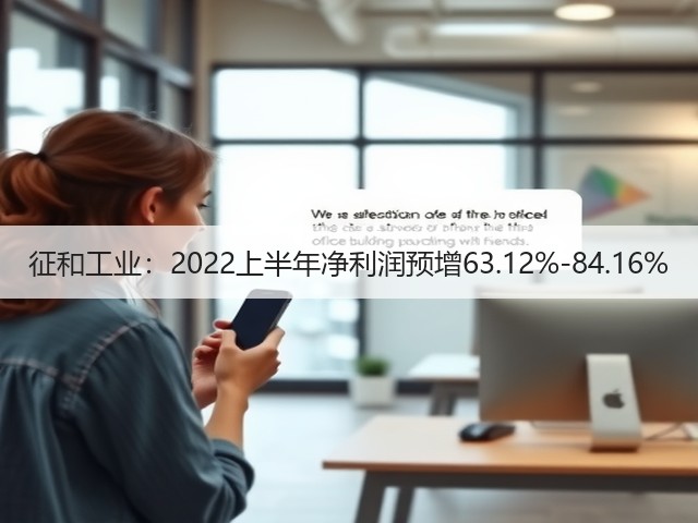 征和工业:2022上半年净利润预增63.12%-84.16%(图3) 征和工业:2022上半年净利润预增63.12%-84.16%(图3)