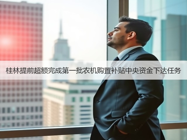 桂林提前超额完成第一批农机购置补贴中央资金下达任务(图1)