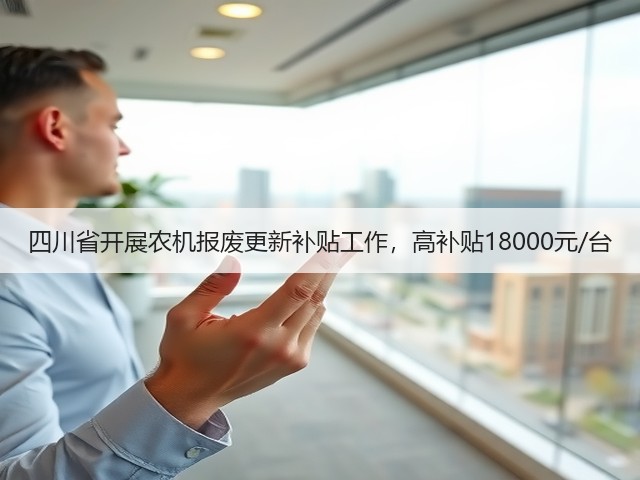 四川省开展农机报废更新补贴工作,高补贴18000元/台(图3) 四川省开展农机报废更新补贴工作,高补贴18000元/台(图3)
