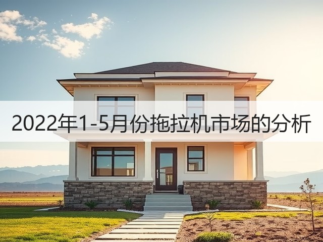 2022年1-5月份拖拉机市场的分析(图1) 2022年1-5月份拖拉机市场的分析(图1)