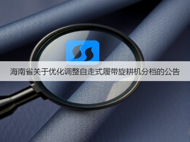 海南省关于优化调整自走式履带旋耕机分档的公告(图3) 海南省关于优化调整自走式履带旋耕机分档的公告(图3)