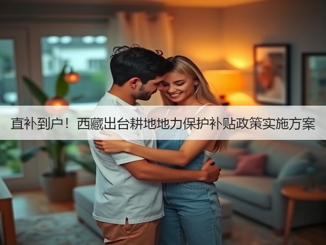 直补到户!西藏出台耕地地力保护补贴政策实施方案(图3) 直补到户!西藏出台耕地地力保护补贴政策实施方案(图3)