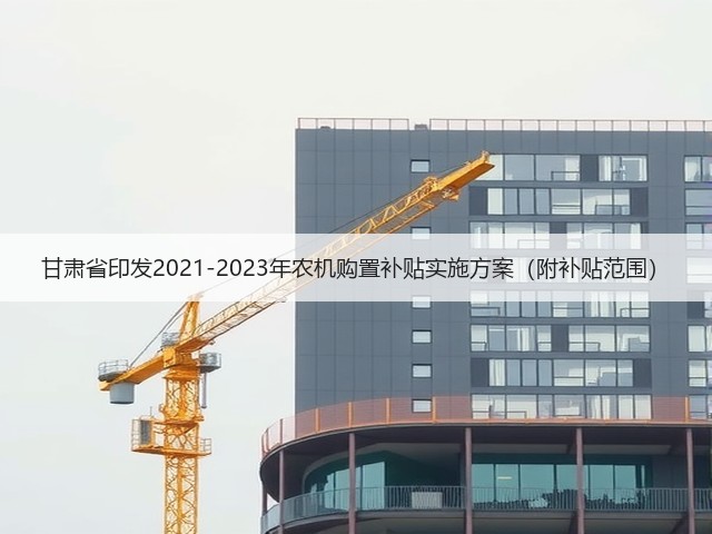 甘肃省印发2021-2023年农机购置补贴实施方案（附补贴范围）(图3)