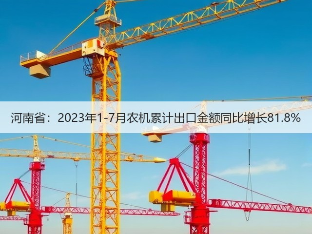 河南省：2023年1-7月农机累计出口金额同比增长81.8%(图1)