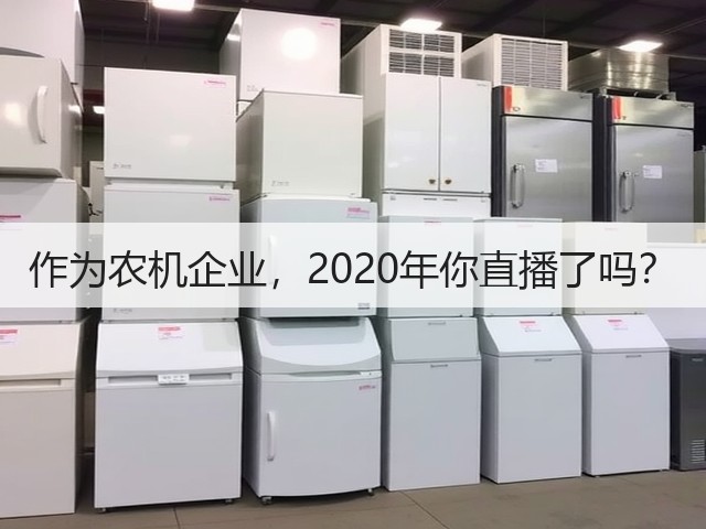 作为农机企业,2020年你直播了吗?(图2) 作为农机企业,2020年你直播了吗?(图2)