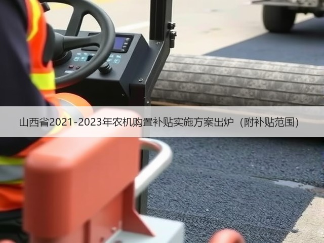 山西省2021-2023年农机购置补贴实施方案出炉(附补贴范围)(图1) 山西省2021-2023年农机购置补贴实施方案出炉(附补贴范围)(图1)
