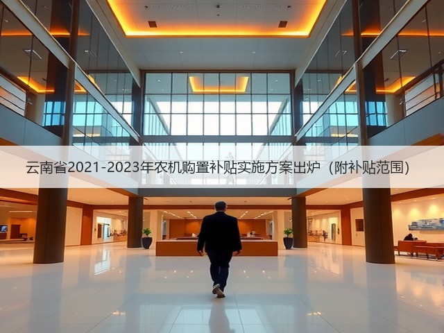 云南省2021-2023年农机购置补贴实施方案出炉(附补贴范围)(图1) 云南省2021-2023年农机购置补贴实施方案出炉(附补贴范围)(图1)