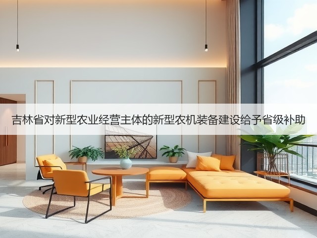 吉林省对新型农业经营主体的新型农机装备建设给予省级补助(图2) 吉林省对新型农业经营主体的新型农机装备建设给予省级补助(图2)