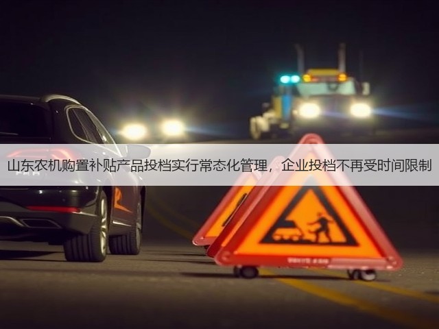 山东农机购置补贴产品投档实行常态化管理,企业投档不再受时间限制(图1) 山东农机购置补贴产品投档实行常态化管理,企业投档不再受时间限制(图1)