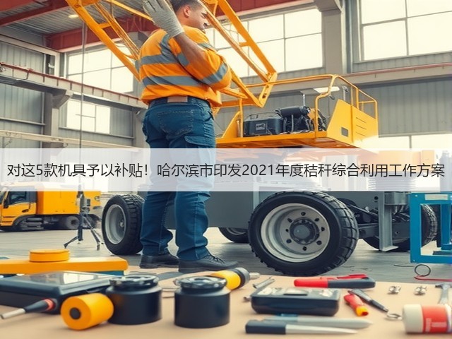 对这5款机具予以补贴!哈尔滨市印发2021年度秸秆综合利用工作方案(图2) 对这5款机具予以补贴!哈尔滨市印发2021年度秸秆综合利用工作方案(图2)