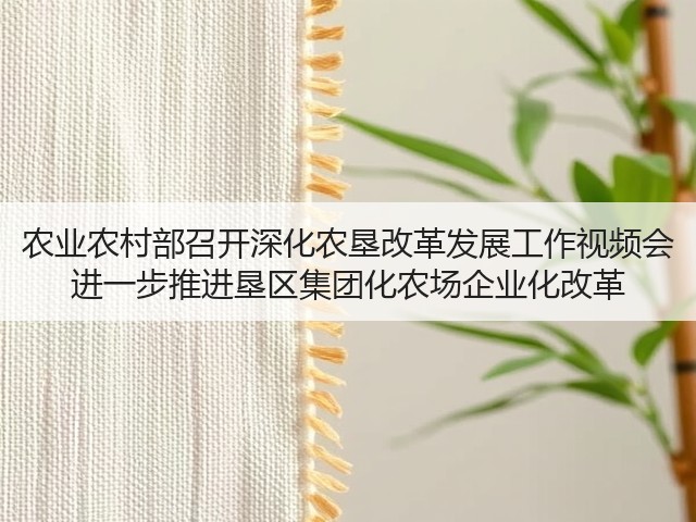 农业农村部召开深化农垦改革发展工作视频会 进一步推进垦区集团化农场企业化改革(图2) 农业农村部召开深化农垦改革发展工作视频会 进一步推进垦区集团化农场企业化改革(图2)