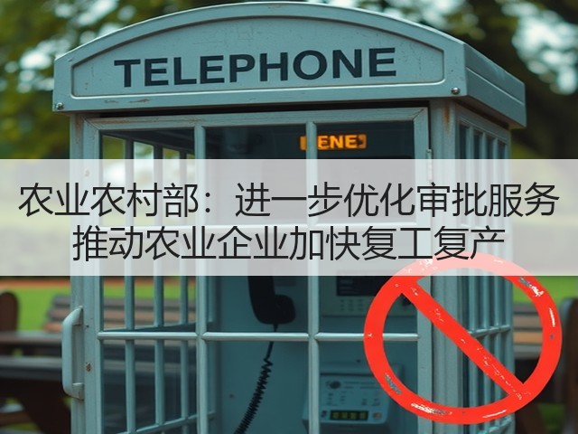 农业农村部：进一步优化审批服务 推动农业企业加快复工复产(图2)