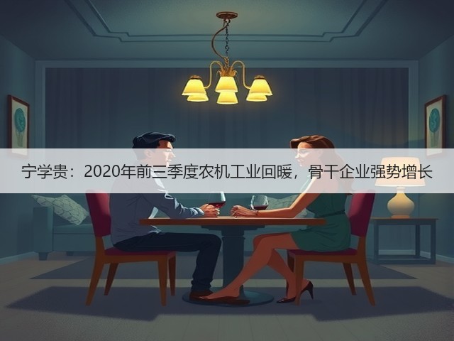 宁学贵:2020年前三季度农机工业回暖,骨干企业强势增长(图2) 宁学贵:2020年前三季度农机工业回暖,骨干企业强势增长(图2)
