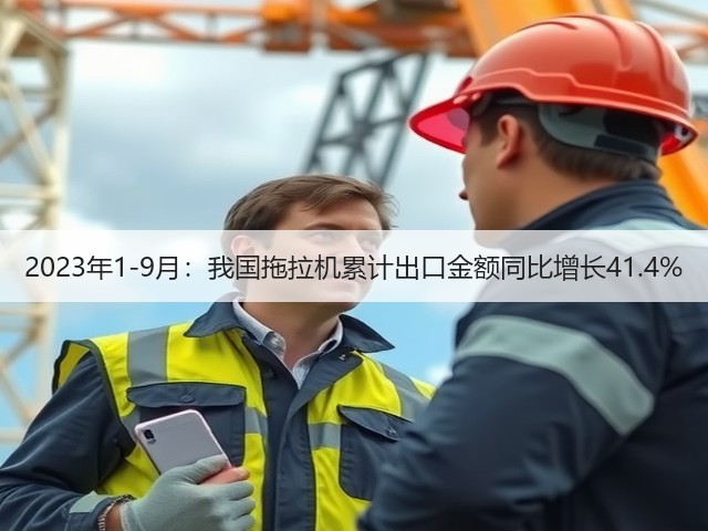 2023年1-9月:我国拖拉机累计出口金额同比增长41.4%(图2) 2023年1-9月:我国拖拉机累计出口金额同比增长41.4%(图2)