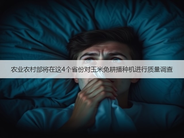 农业农村部将在这4个省份对玉米免耕播种机进行质量调查(图1) 农业农村部将在这4个省份对玉米免耕播种机进行质量调查(图1)