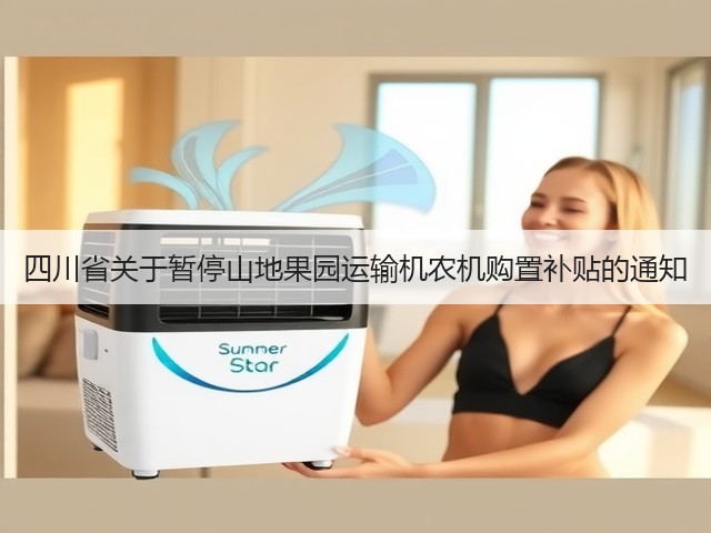 四川省关于暂停山地果园运输机农机购置补贴的通知(图3) 四川省关于暂停山地果园运输机农机购置补贴的通知(图3)