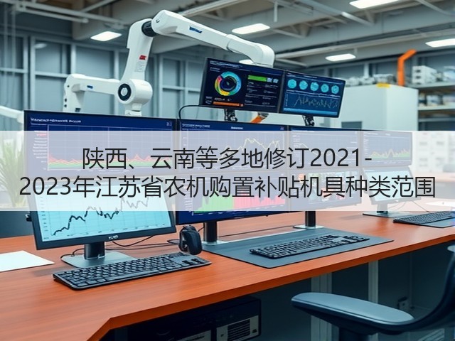 陕西、云南等多地修订2021-2023年江苏省农机购置补贴机具种类范围(图1) 陕西、云南等多地修订2021-2023年江苏省农机购置补贴机具种类范围(图1)