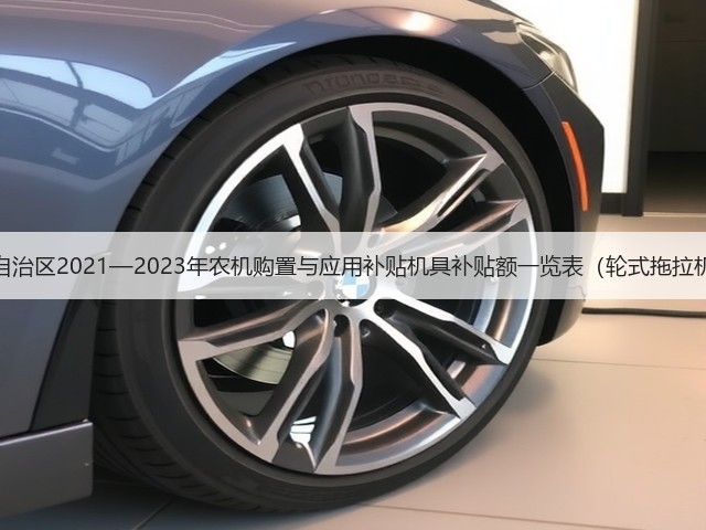 公告:《内蒙古自治区2021—2023年农机购置与应用补贴机具补贴额一览表(轮式拖拉机补贴额调整)》(图1) 公告:《内蒙古自治区2021—2023年农机购置与应用补贴机具补贴额一览表(轮式拖拉机补贴额调整)》(图1)