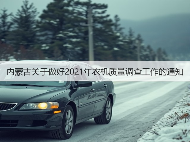 内蒙古关于做好2021年农机质量调查工作的通知(图3) 内蒙古关于做好2021年农机质量调查工作的通知(图3)