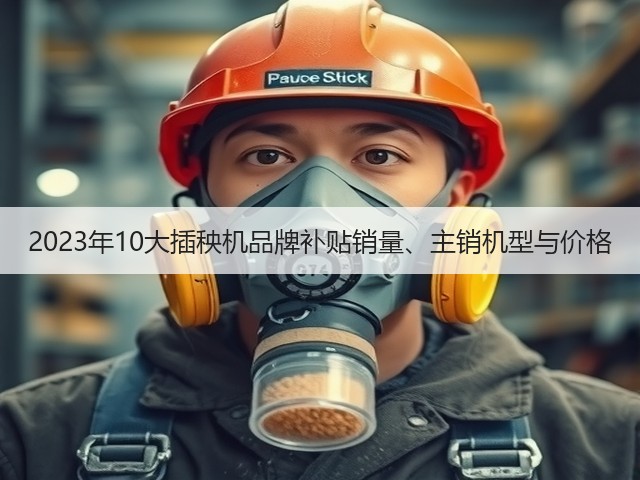 2023年10大插秧机品牌补贴销量、主销机型与价格(图1) 2023年10大插秧机品牌补贴销量、主销机型与价格(图1)