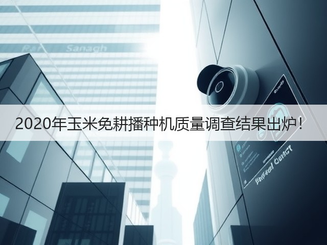 2020年玉米免耕播种机质量调查结果出炉!(图3) 2020年玉米免耕播种机质量调查结果出炉!(图3)