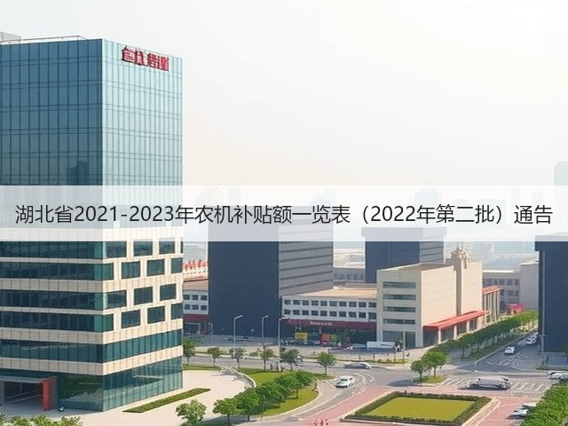 湖北省2021-2023年农机补贴额一览表(2022年第二批)通告(图1) 湖北省2021-2023年农机补贴额一览表(2022年第二批)通告(图1)