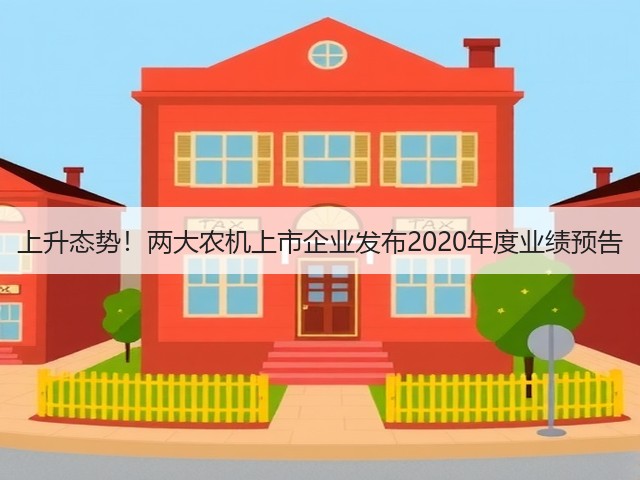 上升态势!两大农机上市企业发布2020年度业绩预告(图3) 上升态势!两大农机上市企业发布2020年度业绩预告(图3)