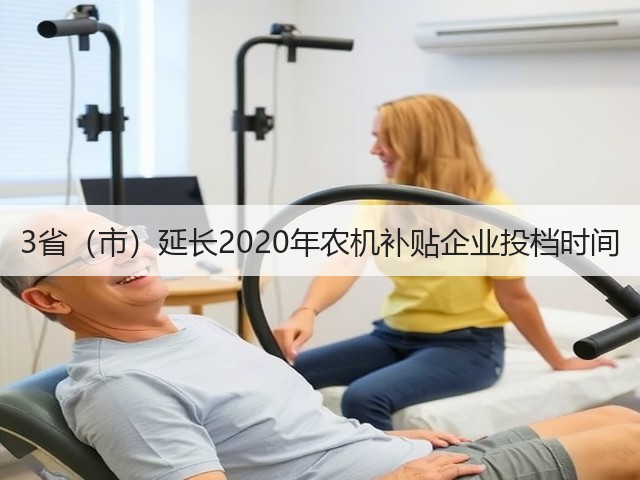 3省(市)延长2020年农机补贴企业投档时间(图2) 3省(市)延长2020年农机补贴企业投档时间(图2)