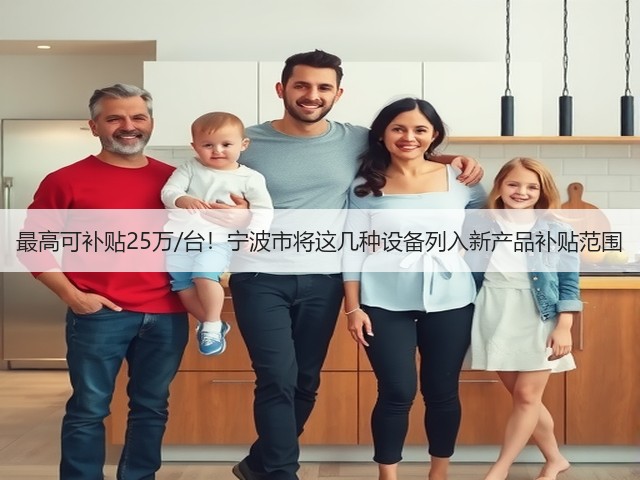 最高可补贴25万/台!宁波市将这几种设备列入新产品补贴范围(图1) 最高可补贴25万/台!宁波市将这几种设备列入新产品补贴范围(图1)