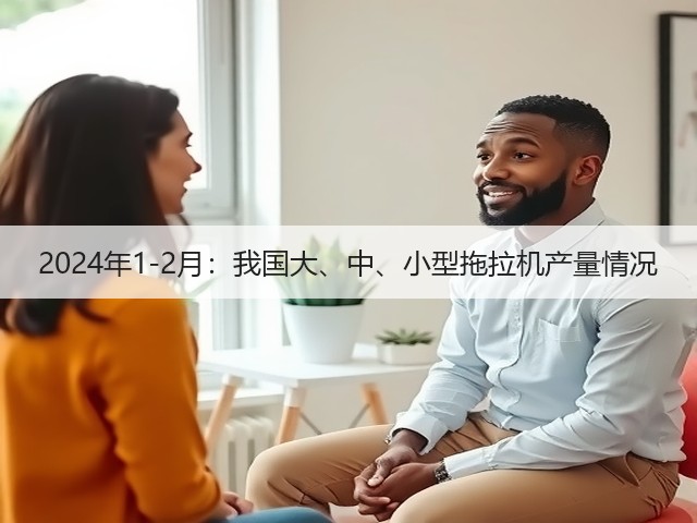 2024年1-2月:我国大、中、小型拖拉机产量情况(图3) 2024年1-2月:我国大、中、小型拖拉机产量情况(图3)