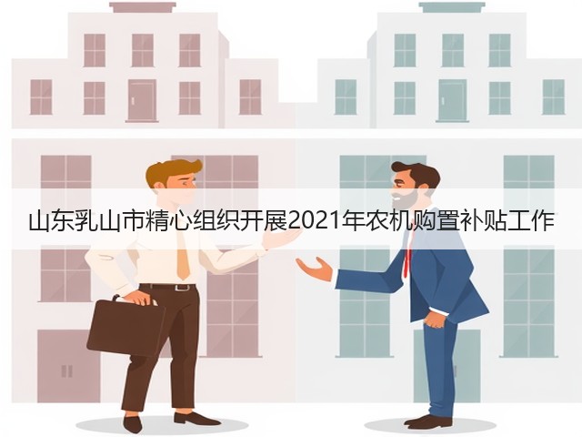 山东乳山市精心组织开展2021年农机购置补贴工作(图2) 山东乳山市精心组织开展2021年农机购置补贴工作(图2)