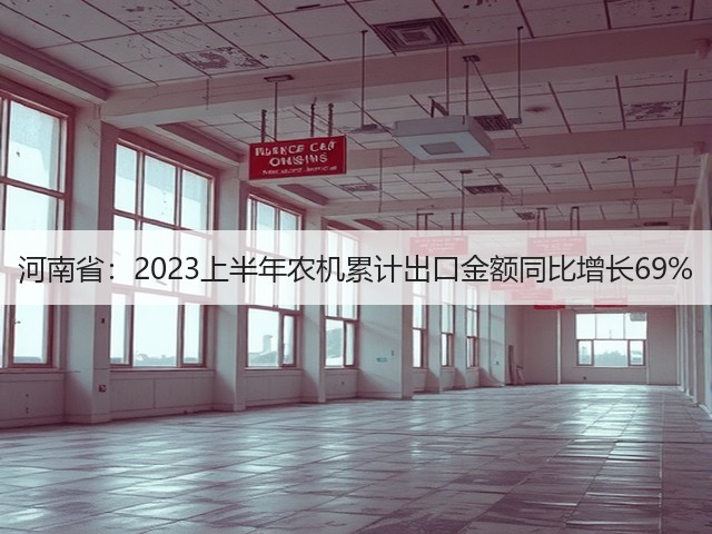 河南省：2023上半年农机累计出口金额同比增长69%(图2)