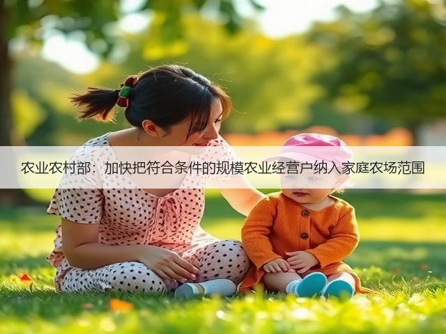 农业农村部:加快把符合条件的规模农业经营户纳入家庭农场范围(图2) 农业农村部:加快把符合条件的规模农业经营户纳入家庭农场范围(图2)