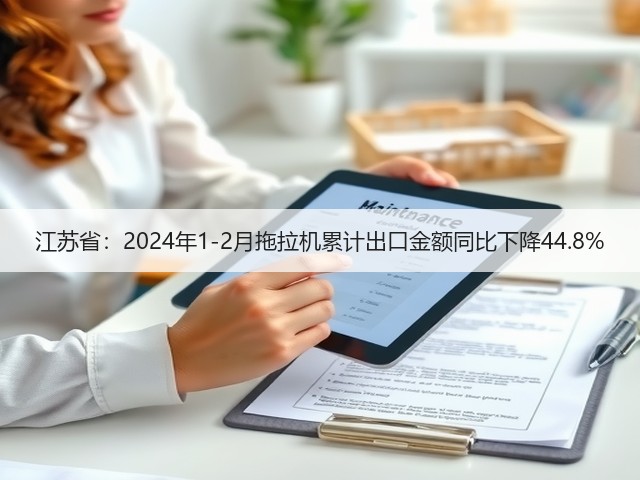 江苏省:2024年1-2月拖拉机累计出口金额同比下降44.8%(图2) 江苏省:2024年1-2月拖拉机累计出口金额同比下降44.8%(图2)